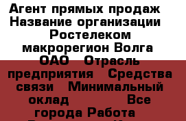 Агент прямых продаж › Название организации ­ Ростелеком макрорегион Волга, ОАО › Отрасль предприятия ­ Средства связи › Минимальный оклад ­ 20 000 - Все города Работа » Вакансии   . Крым,Каховское